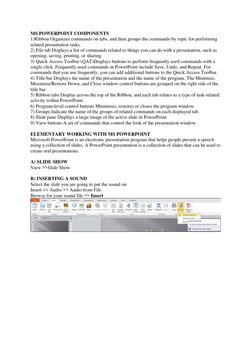 MS POWERPOINT COMPONENTS  
1)Ribbon Organizes commands on tabs, and then groups the commands by topic for performing 
related