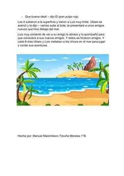 -
Que buena idea! – dijo El gran pulpo rojo.
Los 4 subieron a la superficie y vieron a Luis muy triste. Ulises se 
acercó y l