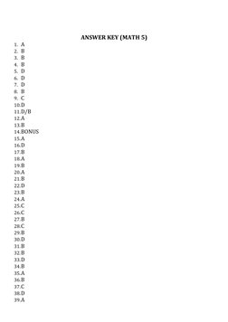 ANSWER KEY (MATH 5)
1. A
2. B
3. B
4. B
5. D
6. D
7. D
8. B
9. C
10.D
11.D/B
12.A
13.B
14.BONUS
15.A
16.D
17.B
18.A
19.B
20.A