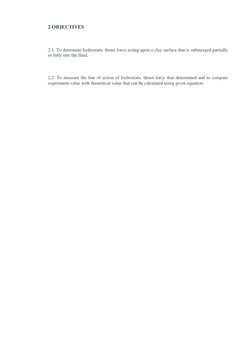 2 OBJECTIVES 
 
2.1. To determine hydrostatic thrust force acting upon a clay surface that is submerged partially 
or fully