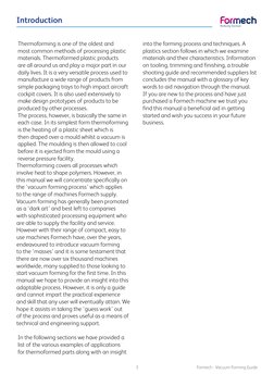 Formech - Vacuum Forming Guide
3
Introduction	 	
	
	
	
	
	
	
Thermoforming is one of the oldest and 
most common methods of p