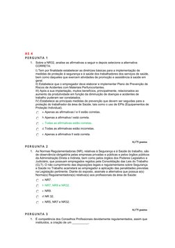 AS 4
PERGUNTA 1
1.
Sobre a NR32, analise as afirmativas a seguir e depois selecione a alternativa 
CORRETA:
I) Tem por fin