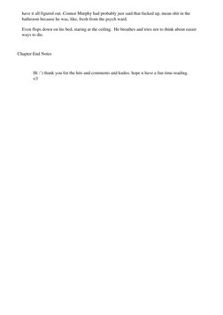 have it all figured out. Connor Murphy had probably just said that fucked up, mean shit in the
bathroom because he was, like,