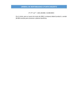 UMBRAL DE RENTABILIDAD O PUNTO MUERTO 
 
V*= P* x Q *´ = 650 x 80.000 = 52.000.000 € 
 
Por lo tanto, para un precio de ven