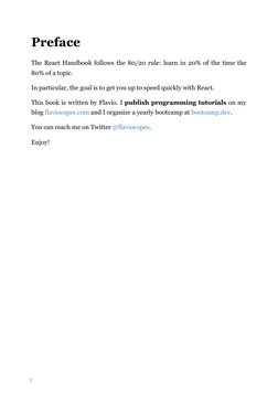 2
Preface
The React Handbook follows the 80/20 rule: learn in 20% of the time the
80% of a topic.
In particular, the goal is