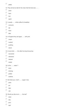  plates 
12. They arrived so late for the meal, that the food was ....... . 
 dried 
 hard 
 lost 
 spoilt 
13. I usually ...