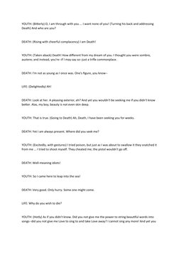 YOUTH: (Bitterly) O, I am through with you ... I want none of you! (Turning his back and addressing 
Death) And who are you?