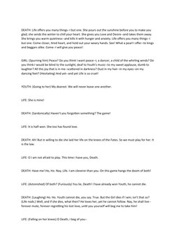 DEATH: Life offers you many things--I but one. She pours out the sunshine before you to make you 
glad; she sends the winter