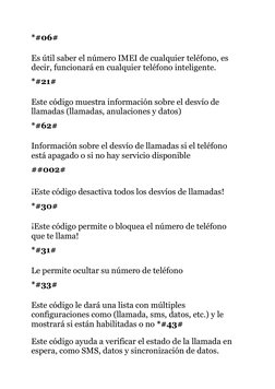 *#06#
Es útil saber el número IMEI de cualquier teléfono, es 
decir, funcionará en cualquier teléfono inteligente.
*#21#
Este