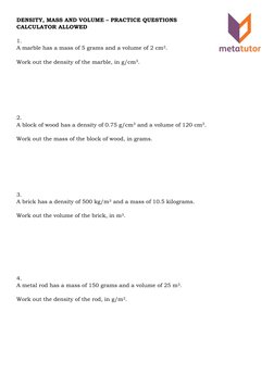 DENSITY, MASS AND VOLUME – PRACTICE QUESTIONS 
CALCULATOR ALLOWED 
 
1.  
A marble has a mass of 5 grams and a volume of 2 cm