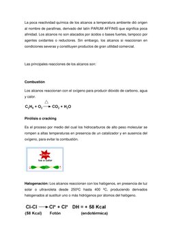 La poca reactividad química de los alcanos a temperatura ambiente dió origen 
al nombre de parafinas, derivado del latín PARU