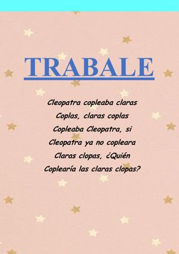 TRABALE
NGUAS
Cleopatra copleaba claras
Coplas, claras coplas
Copleaba Cleopatra, si
Cleopatra ya no copleara
Claras clopas,