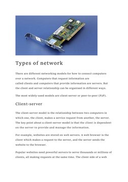 Types of network 
There are different networking models for how to connect computers 
over a network. Computers that reques