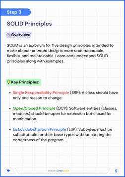 5
shared by HeyCoach
Step 3
SOLID Principles

    Overview: 

SOLID is an acronym for five design principles intended to 
mak