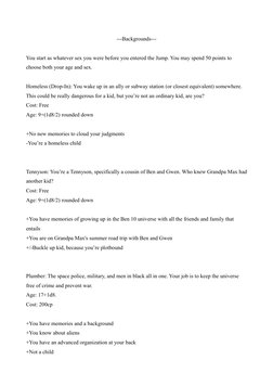 ---Backgrounds---
You start as whatever sex you were before you entered the Jump. You may spend 50 points to 
choose both you