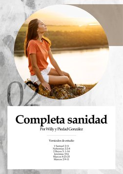 Completa sanidad
Por Willy y Piedad González
1 Samuel 2:11
Nehemias 2:2-8
2 Reyes 5: 1-14 
Jeremías 33:6
Marcos 8:23-25 
Marc