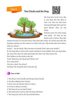 Unit 3 
Two Ducks and the Frog 
The Frog lives in the river. She 
is very kind. But she likes to 
chat a lot. She can chat