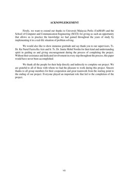 vii 
 
 
ACKNOWLEDGEMENT 
 
Firstly, we want to extend our thanks to Universiti Malaysia Perlis (UniMAP) and the 
School of C