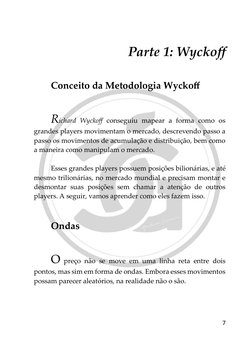 7 
 
Parte 1: Wyckoff 
 
 
Conceito da Metodologia Wyckoff 
 
 
Richard Wyckoff conseguiu mapear a forma como os 
grandes p