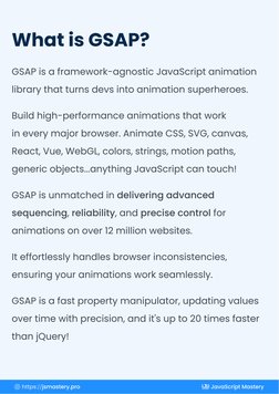 GSAP is a framework-agnostic JavaScript animation 
library that turns devs into animation superheroes. 
Build high-performanc