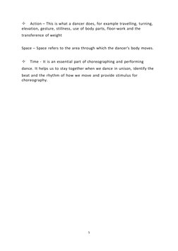 5 
 Action – This is what a dancer does, for example travelling, turning, 
elevation, gesture, stillness, use of body parts,