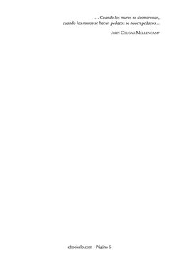 … Cuando los muros se desmoronan,
cuando los muros se hacen pedazos se hacen pedazos…
JOHN COUGAR MELLENCAMP
ebookelo.com - P