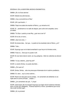 ESCENA 6: EN LA MONTAÑA (MÚSICA ENIGMÁTICA)
SIMBA: ¡Eh, tío Scar adivina! 
SCAR: Detesto las adivinanzas... 
SIMBA: ¡Voy a co