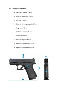 IX.
MEDIDAS DE LA GLOCK 43

Largo de corredera: 154 mm

Distancia entre miras: 133 mm

Alto total: 128 mm

Distancia del