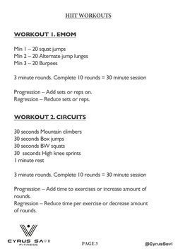 @CyrusSavi
PAGE 3
HIIT WORKOUTS 
WORKOUT 1. EMOM 
Min 1 – 20 squat jumps
Min 2 – 20 Alternate jump lunges
Min 3 – 20 Burpees
