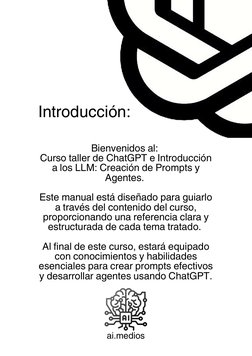 Introducción:
Bienvenidos al: 
Curso taller de ChatGPT e Introducción
a los LLM: Creación de Prompts y
Agentes. 
Este manual