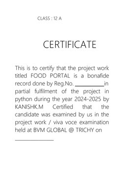 CLASS : 12 A 
 
      CERTIFICATE 
 
This is to certify that the project work 
titled FOOD PORTAL is a bonafide 
record done