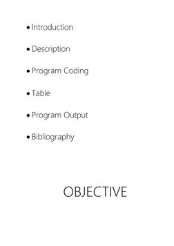  Introduction 
 
 Description 
 
 Program Coding 
 
 Table 
 
 Program Output 
 
 Bibliography 
 
 
 
OBJECTIVE 
 

