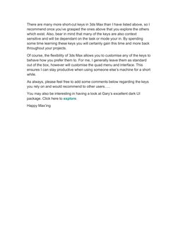 There are many more short-cut keys in 3ds Max than I have listed above, so I 
recommend once you’ve grasped the ones above th