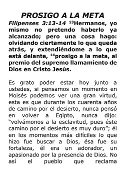 PROSIGO A LA META 
Filipenses 3:13-14 13Hermanos, yo 
mismo no pretendo haberlo ya 
alcanzado; pero una cosa hago: 
olvidando