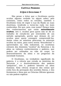 PRINCÍPIOS DE OCULTISMO 
5 
 
 
 
CAPÍTULO PRIMEIRO 
 
O QUE É OCULTISMO ? 
 
Não pense o leitor que o Ocultismo queira 
ocul