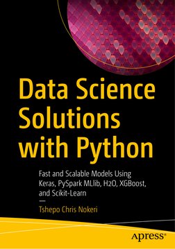 Data Science 
Solutions 
with Python
Fast and Scalable Models Using  
Keras, PySpark MLlib, H2O, XGBoost,  
and Scikit-Learn