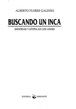 ALBERTO FLORES GALINDO
BUSCANDO UN INCA
IDENTIDAD Y UTOPIA EN LOS ANDES
EDITORIAL UÜ3 HORIZONTE
