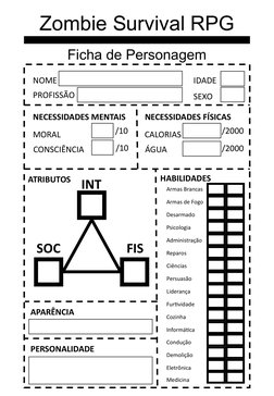 Zombie Survival RPG
Ficha de Personagem
NOME
IDADE
PROFISSÃO
NECESSIDADES MENTAIS
MORAL
CONSCIÊNCIA
ATRIBUTOS
SOC
INT
FIS
HAB
