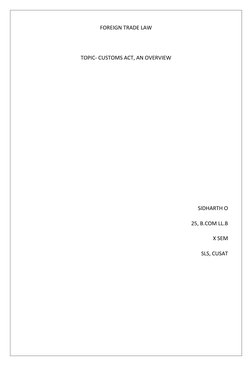 FOREIGN TRADE LAW 
 
TOPIC- CUSTOMS ACT, AN OVERVIEW 
 
 
 
 
 
 
 
 
 
SIDHARTH O 
25, B.COM LL.B  
X SEM 
SLS, CUSAT 
