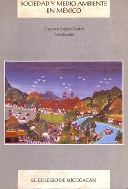 SOCIEDAD Y MEDIO AMBIENTE 
EN MÉXICO
Gustavo López Castro 
Coordinador
8IS|lS||S:®iS
f PT
: 
?
mmam
EL COLEGIO DE MICHOACAN
