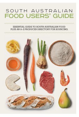 S O U T H  A U S T R A L I A N
FOOD USERs’ GUIDE
ESSENTIAL GUIDE TO SOUTH AUSTRALIAN FOOD
 PLUS AN A–Z PRODUCER DIRECTORY FOR