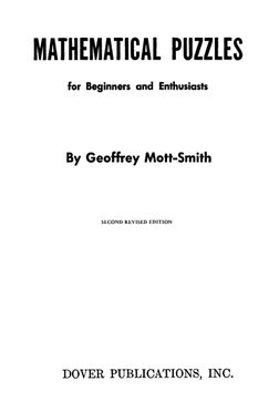 MATHEMATICAL PUZZLES 
for Beginners and Enthusiasts 
By Geoffrey Mott-Smith 
SECOND REVISED EDITION 
DOVER PUBLICATIONS, INC.