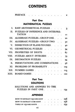 CONTENTS 
PREFACE 
v 
Part One 
MATHEMATICAL PUZZLES 
I. 
EASY ARITHMETICAL PUZZLES .
.
.
. 
3 
II. 
PUZZLES OF INFERENCE AND