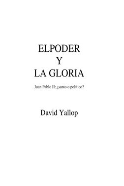  
 
ELPODER 
Y 
LA GLORIA 
 
Juan Pablo II: ¿santo o político? 
 
 
David Yallop 
