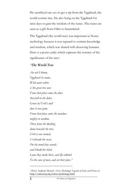 The Runes for Beginners 
3 
He sacrificed one eye to get a sip from the Yggdrasil, the 
world cosmic tree. He also hung on