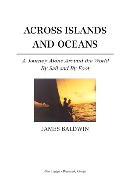 ACROSS ISLANDS 
AND OCEANS
A Journey Alone Around the World
By Sail and By Foot
JAMES BALDWIN
Atom Voyages • Brunswick, Georg