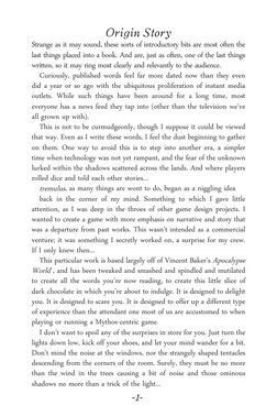 -1-
Origin Story
Strange as it may sound, these sorts of introductory bits are most often the 
last things placed into a book