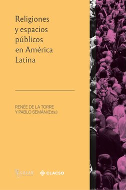 Religiones 
y espacios 
públicos 
en América 
Latina 
RENÉE DE LA TORRE 
Y PABLO SEMÁN (Eds.)
