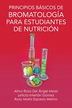 PRINCIPIOS BÁSICOS DE
BROMATOLOGÍA 
PARA ESTUDIANTES 
DE NUTRICIÓN
Alma Rosa Del Ángel Meza 
Leticia Interián Gómez 
Rosa Mar