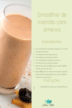 Ingredientes
Instruções
1/2 unidade de mamão papaia ou 1/4 de
mamão formosa
1 unidade de laranja (suco)
5 unidades de ameixa